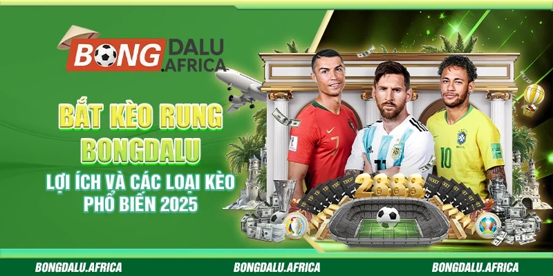 Bắt Kèo Rung Bongdalu – Lợi Ích và Các Loại Kèo Phổ Biến 2025