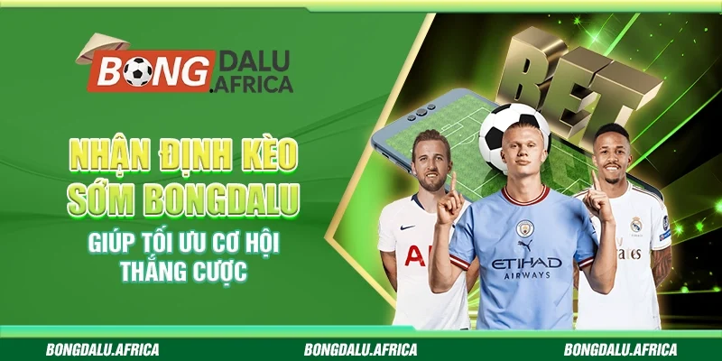 Nhận Định Kèo Sớm Bongdalu – Giúp Tối Ưu Cơ Hội Thắng Cược