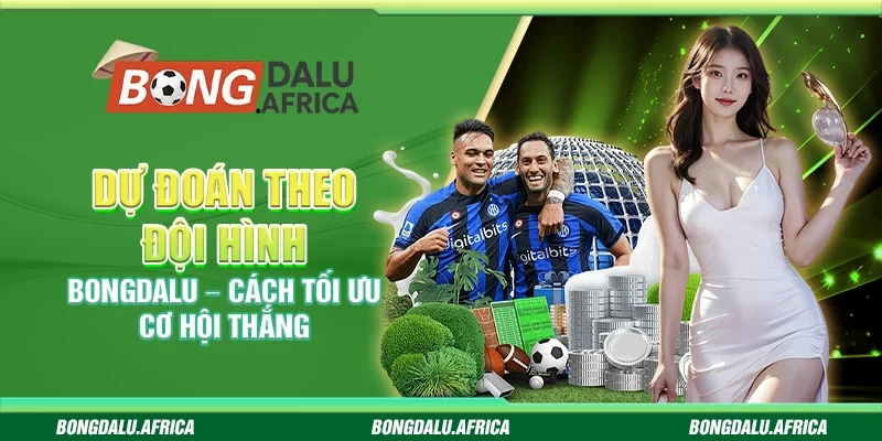 Dự Đoán Theo Đội Hình Bongdalu – Cách Tối Ưu Cơ Hội Thắng