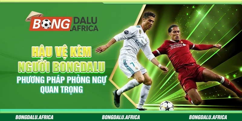 Hậu Vệ Kèm Người Bongdalu - Phương Pháp Phòng Ngự Quan Trọng