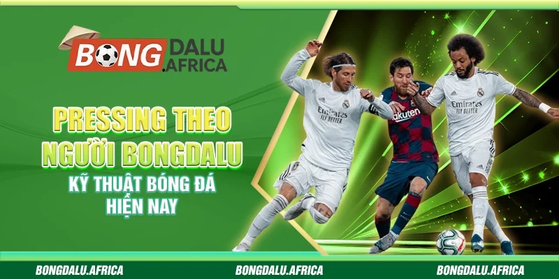 Pressing Theo Người Bongdalu – Kỹ Thuật Bóng Đá Hiện Nay
