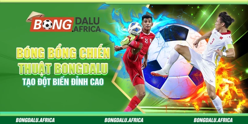 Bóng Bổng Chiến Thuật Bongdalu – Tạo Đột Biến Đỉnh Cao