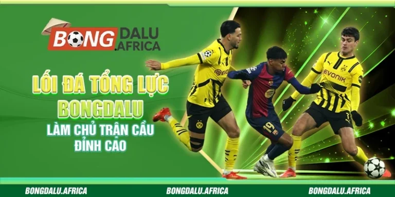 Lối Đá Tổng Lực Bongdalu – Làm Chủ Trận Cầu Đỉnh Cao