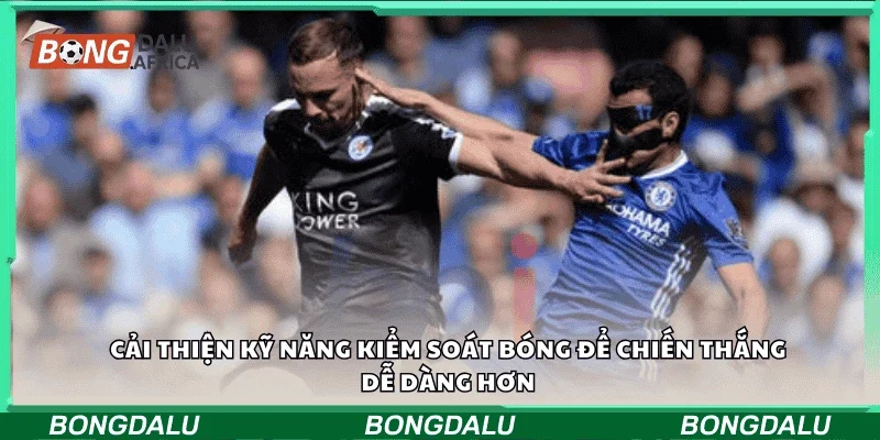 Cải thiện kỹ năng kiểm soát bóng để chiến thắng dễ dàng hơn
