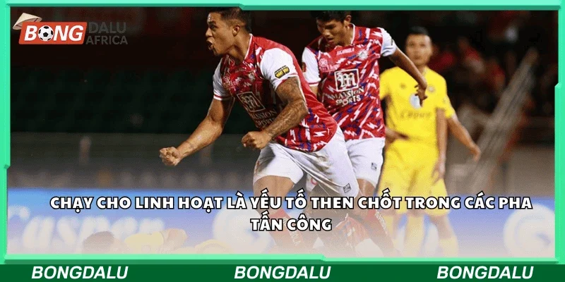 Chạy chỗ linh hoạt là yếu tố then chốt trong các pha tấn công.