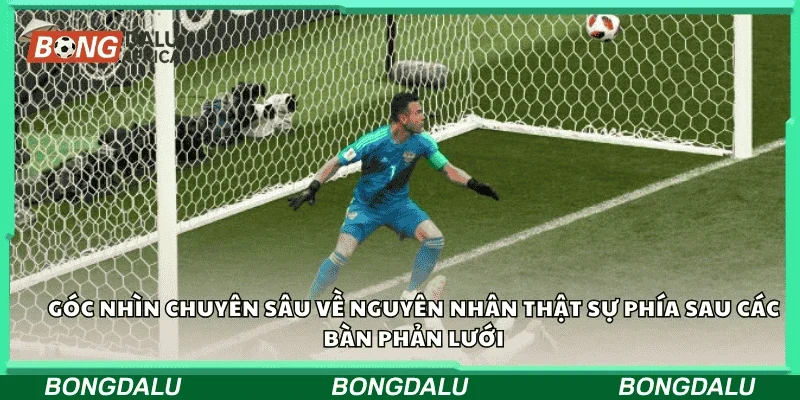 Góc nhìn chuyên sâu về nguyên nhân thật sự phía sau các bàn phản lưới.