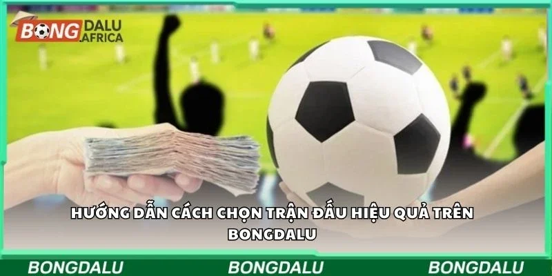 Hướng dẫn cách chọn trận đấu hiệu quả trên Bongdalu