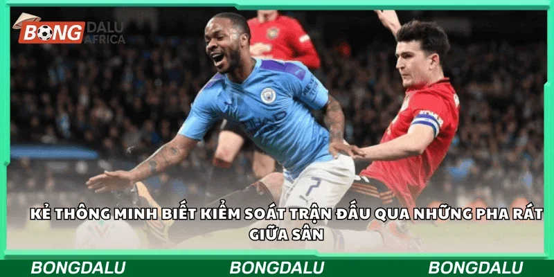 Kẻ thông minh biết kiểm soát trận đấu qua những pha rát giữa sân.