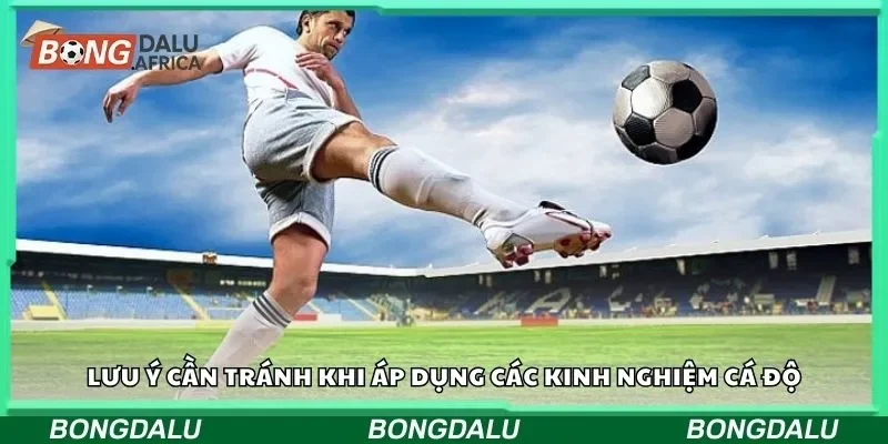 Lưu ý cần tránh khi áp dụng các kinh nghiệm cá độ