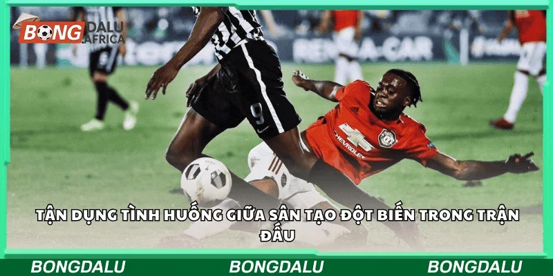 Tận dụng tình huống giữa sân, tạo đột biến trong trận đấu.