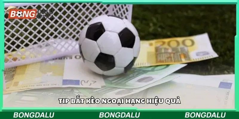 Tip bắt kèo ngoại hạng hiệu quả