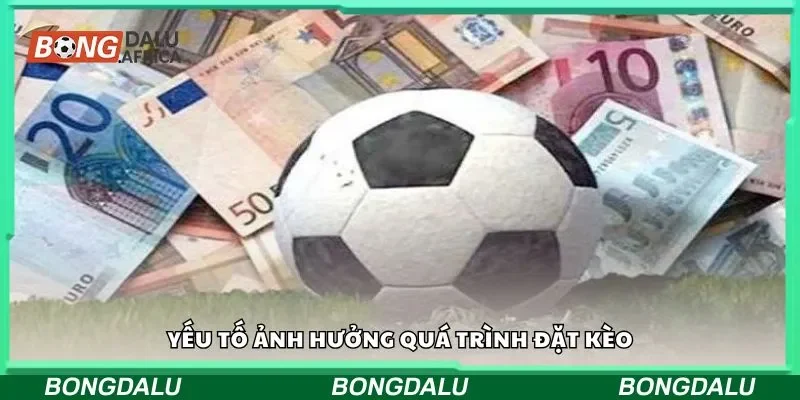 Yếu tố ảnh hưởng quá trình đặt kèo